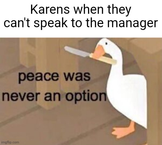 peace was never an option | Karens when they can't speak to the manager | image tagged in peace was never an option | made w/ Imgflip meme maker