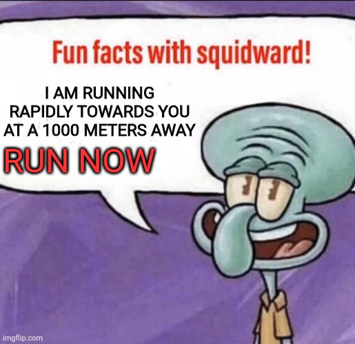 RUN NOW | I AM RUNNING RAPIDLY TOWARDS YOU AT A 1000 METERS AWAY; RUN NOW | image tagged in fun facts with squidward,run for your life,squidward,running | made w/ Imgflip meme maker