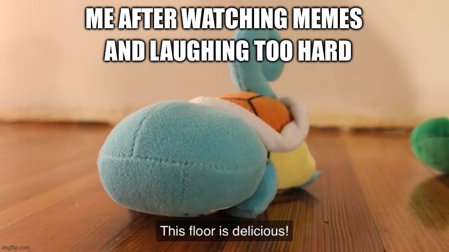 Yummy floor laughter | AND LAUGHING TOO HARD; ME AFTER WATCHING MEMES | image tagged in this floor is delicious,laugh,yummy,floor | made w/ Imgflip meme maker