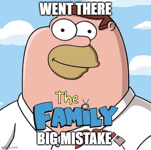 WENT THERE BIG MISTAKE | made w/ Imgflip meme maker