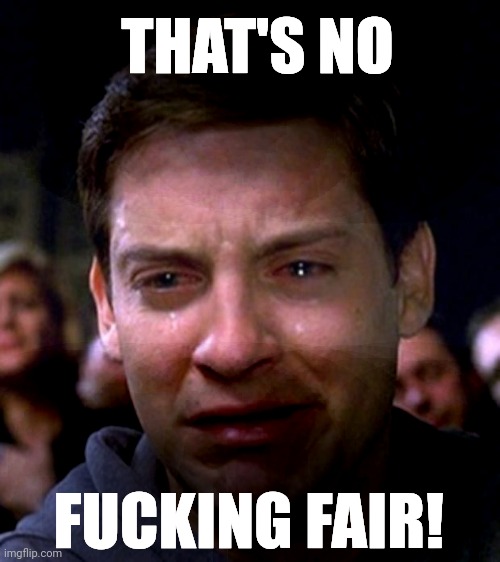 Crying no fair | THAT'S NO; FUCKING FAIR! | image tagged in crying peter parker | made w/ Imgflip meme maker