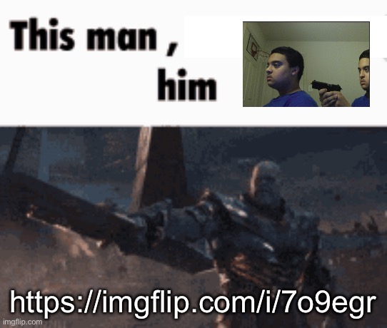 This man, _____ him | https://imgflip.com/i/7o9egr | image tagged in this man _____ him | made w/ Imgflip meme maker