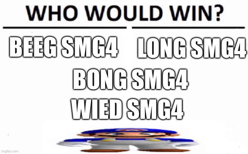 Wied SMG4 bois is my team | LONG SMG4; BEEG SMG4; BONG SMG4; WIED SMG4 | image tagged in memes,who would win,smg4 | made w/ Imgflip meme maker