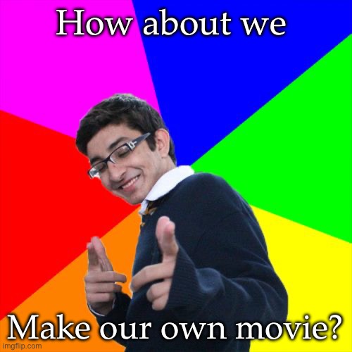 Subtle Pickup Liner Meme | How about we; Make our own movie? | image tagged in memes,subtle pickup liner | made w/ Imgflip meme maker