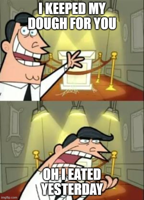 This Is Where I'd Put My Trophy If I Had One | I KEEPED MY DOUGH FOR YOU; OH I EATED YESTERDAY | image tagged in memes,this is where i'd put my trophy if i had one | made w/ Imgflip meme maker