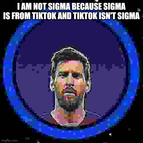 Lego messi icon | I AM NOT SIGMA BECAUSE SIGMA IS FROM TIKTOK AND TIKTOK ISN'T SIGMA | image tagged in shitpost,random bullshit go,random tag i decided to put,lego messi icon | made w/ Imgflip meme maker