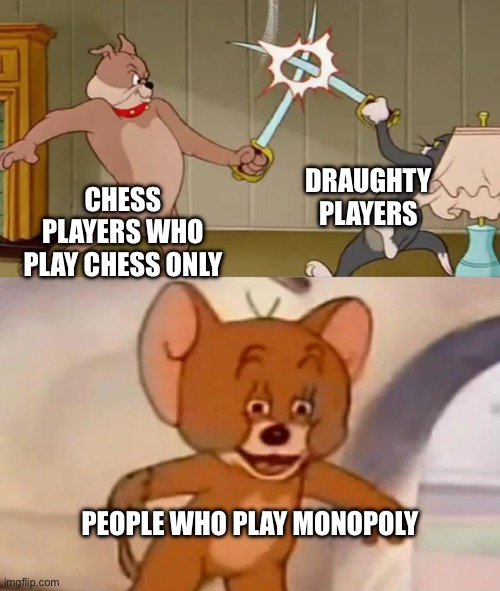 UNO | DRAUGHTY PLAYERS; CHESS PLAYERS WHO PLAY CHESS ONLY; PEOPLE WHO PLAY MONOPOLY | image tagged in tom and spike fighting | made w/ Imgflip meme maker