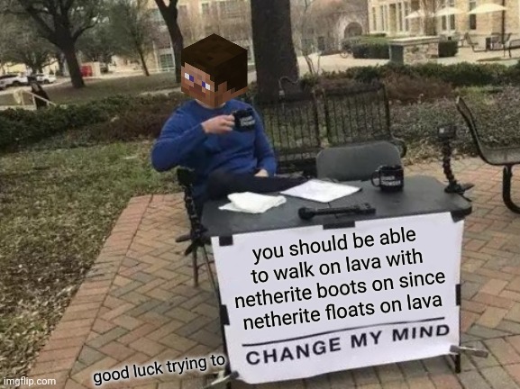 Change My Mind Meme | you should be able to walk on lava with netherite boots on since netherite floats on lava; good luck trying to | image tagged in memes,change my mind | made w/ Imgflip meme maker