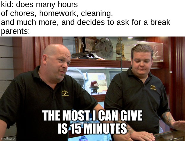 Pawn Stars Best I Can Do | kid: does many hours of chores, homework, cleaning, and much more, and decides to ask for a break
parents:; THE MOST I CAN GIVE
IS 15 MINUTES | image tagged in pawn stars best i can do,memes,relatable,random,funny | made w/ Imgflip meme maker