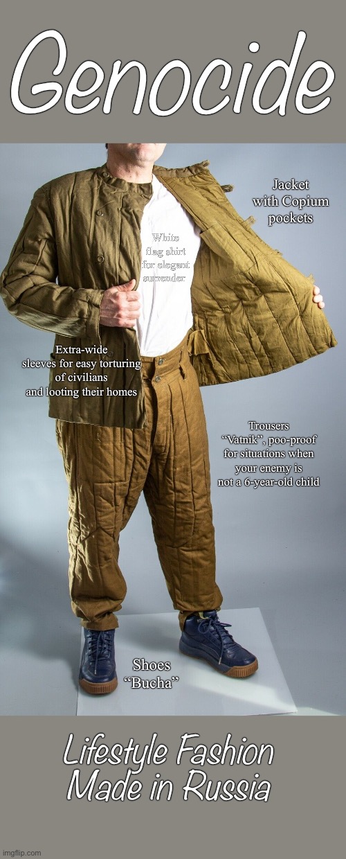 Russian fashion | Genocide; Jacket with Copium pockets; White flag shirt for elegant surrender; Extra-wide sleeves for easy torturing of civilians and looting their homes; Trousers “Vatnik”, poo-proof for situations when your enemy is not a 6-year-old child; Shoes “Bucha”; Lifestyle Fashion 
Made in Russia | made w/ Imgflip meme maker