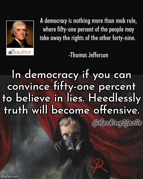 Hateful facts | In democracy if you can convince fifty-one percent to believe in lies. Heedlessly truth will become offensive. @darking2jarlie | image tagged in anarcho nihilist,democracy,freedom of speech,liberty,truth,thomas jefferson | made w/ Imgflip meme maker