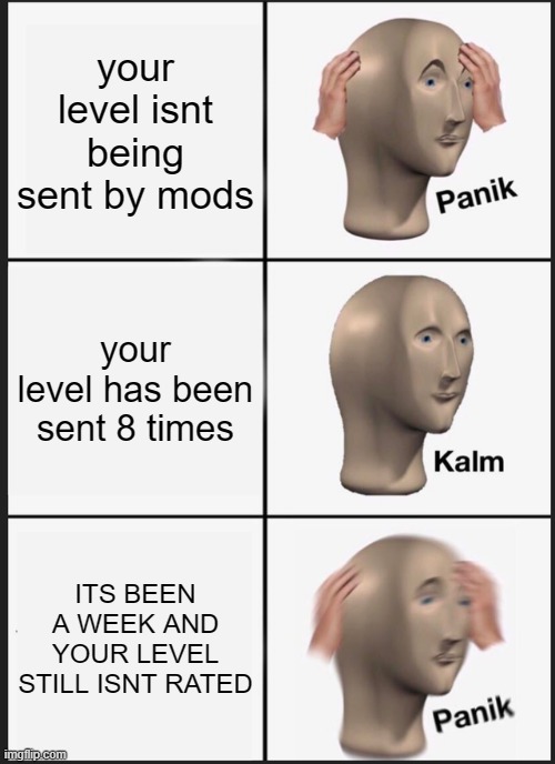 Panik Kalm Panik | your level isnt being sent by mods; your level has been sent 8 times; ITS BEEN A WEEK AND YOUR LEVEL STILL ISNT RATED | image tagged in memes,panik kalm panik | made w/ Imgflip meme maker