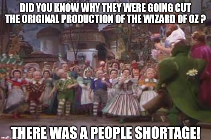 The wizard of Oz | DID YOU KNOW WHY THEY WERE GOING CUT THE ORIGINAL PRODUCTION OF THE WIZARD OF OZ ? THERE WAS A PEOPLE SHORTAGE! | image tagged in midgets | made w/ Imgflip meme maker