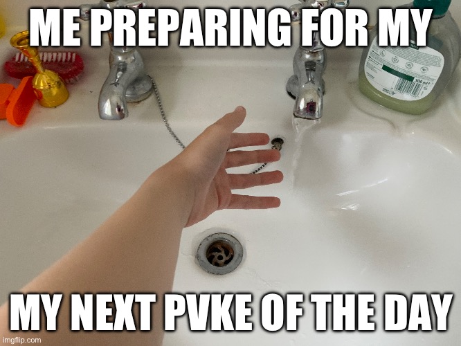 made this bc I’m h sick | ME PREPARING FOR MY; MY NEXT PVKE OF THE DAY | image tagged in idk | made w/ Imgflip meme maker
