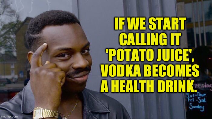 Juice | IF WE START CALLING IT 'POTATO JUICE', VODKA BECOMES A HEALTH DRINK. | image tagged in memes,roll safe think about it | made w/ Imgflip meme maker