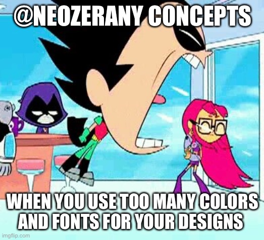 Designzoe00 | @NEOZERANY CONCEPTS; WHEN YOU USE TOO MANY COLORS AND FONTS FOR YOUR DESIGNS | image tagged in robin yelling at starfire | made w/ Imgflip meme maker