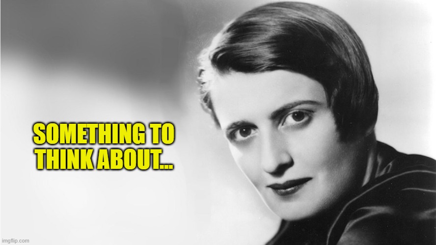 Ayn Rand | SOMETHING TO THINK ABOUT... | image tagged in ayn rand | made w/ Imgflip meme maker