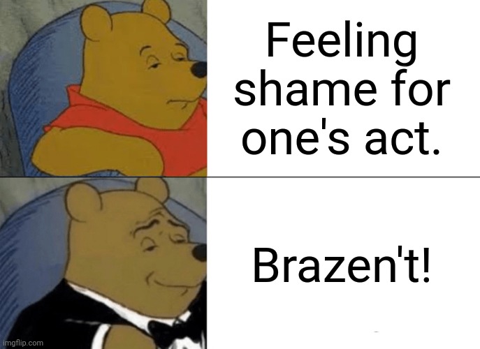 Tuxedo Winnie The Pooh Meme | Feeling shame for one's act. Brazen't! | image tagged in memes,weird,pun | made w/ Imgflip meme maker