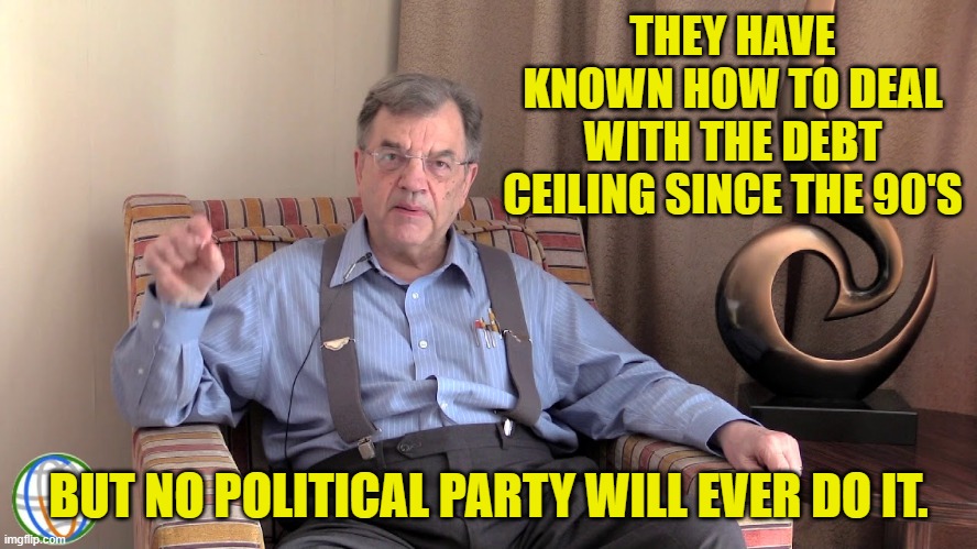 THEY HAVE KNOWN HOW TO DEAL WITH THE DEBT CEILING SINCE THE 90'S BUT NO POLITICAL PARTY WILL EVER DO IT. | made w/ Imgflip meme maker