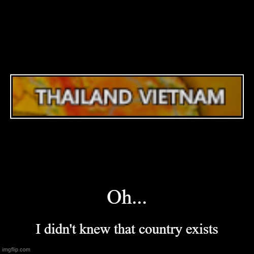 what | Oh... | I didn't knew that country exists | image tagged in funny,demotivationals | made w/ Imgflip demotivational maker