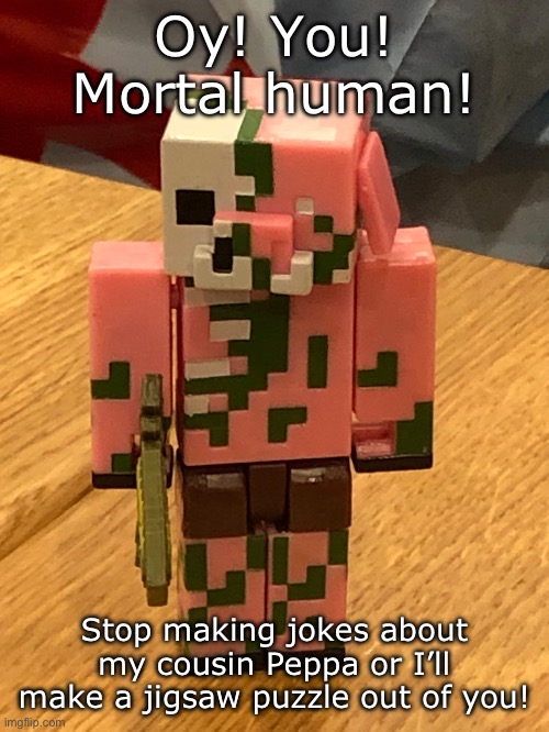 Knew this day would come… | Oy! You! Mortal human! Stop making jokes about my cousin Peppa or I’ll make a jigsaw puzzle out of you! | image tagged in minecraft,peppa pig | made w/ Imgflip meme maker