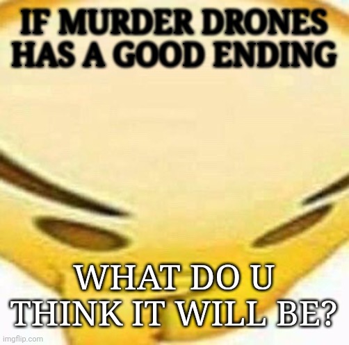 HMMMMMMM | IF MURDER DRONES HAS A GOOD ENDING; WHAT DO U THINK IT WILL BE? | image tagged in hmmmmmmm | made w/ Imgflip meme maker