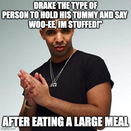 fr | DRAKE THE TYPE OF PERSON TO HOLD HIS TUMMY AND SAY 
WOO-EE, IM STUFFED!"; AFTER EATING A LARGE MEAL | image tagged in drake | made w/ Imgflip meme maker