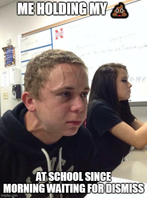 Hold fart | ME HOLDING MY 💩; AT SCHOOL SINCE MORNING WAITING FOR DISMISS | image tagged in hold fart | made w/ Imgflip meme maker