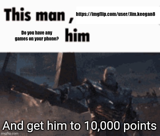 This man, _____ him | https://imgflip.com/user/Jim.keegan8; Do you have any games on your phone? And get him to 10,000 points | image tagged in this man _____ him | made w/ Imgflip meme maker