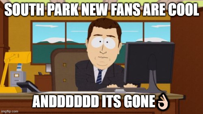 Aaaaand Its Gone | SOUTH PARK NEW FANS ARE COOL; ANDDDDDD ITS GONE👌🏻 | image tagged in memes,aaaaand its gone | made w/ Imgflip meme maker