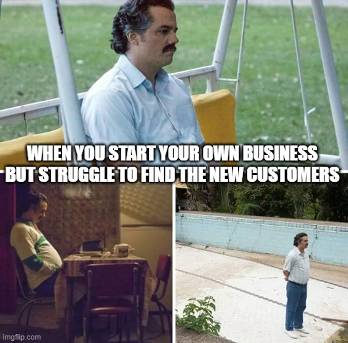 Market is tough to crack | WHEN YOU START YOUR OWN BUSINESS BUT STRUGGLE TO FIND THE NEW CUSTOMERS | image tagged in memes,sad pablo escobar,entrepreneur,business | made w/ Imgflip meme maker