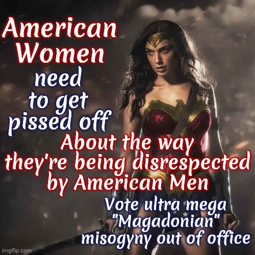 Sick Of It | American Women; About the way they're being disrespected by American Men; need to get pissed off; Vote ultra mega "Magadonian" misogyny out of office | image tagged in badass wonder woman,women vs men,women rights,memes,magadonian scumbag,scumbag magadonians | made w/ Imgflip meme maker