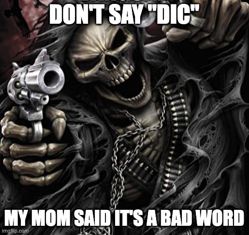Hardcore Skeleton | DON'T SAY "DIC" MY MOM SAID IT'S A BAD WORD | image tagged in hardcore skeleton | made w/ Imgflip meme maker