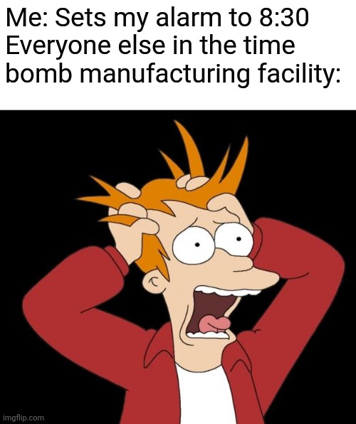 Wait, did you just set that t-*BADABOOOM!!!* | Me: Sets my alarm to 8:30
Everyone else in the time bomb manufacturing facility: | image tagged in panic attack,time,bomb,dark humor,memes | made w/ Imgflip meme maker