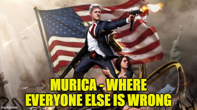 'Murica | MURICA - WHERE EVERYONE ELSE IS WRONG | image tagged in 'murica | made w/ Imgflip meme maker