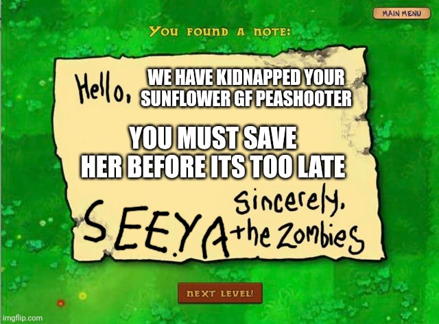 PLANTS VS ZOMBUE AND SUPER MARIO | WE HAVE KIDNAPPED YOUR SUNFLOWER GF PEASHOOTER; YOU MUST SAVE HER BEFORE ITS TOO LATE | image tagged in letter from the zombies,plants vs zombies,super mario | made w/ Imgflip meme maker