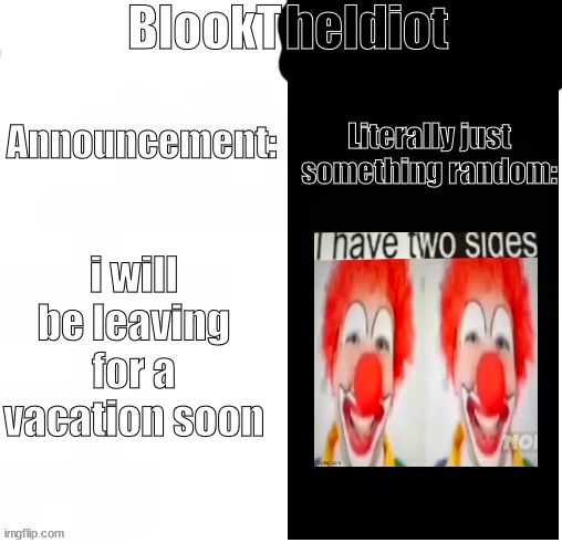 BlookTheIdiot Template(I have two sides) | i will be leaving for a vacation soon | image tagged in blooktheidiot template i have two sides | made w/ Imgflip meme maker