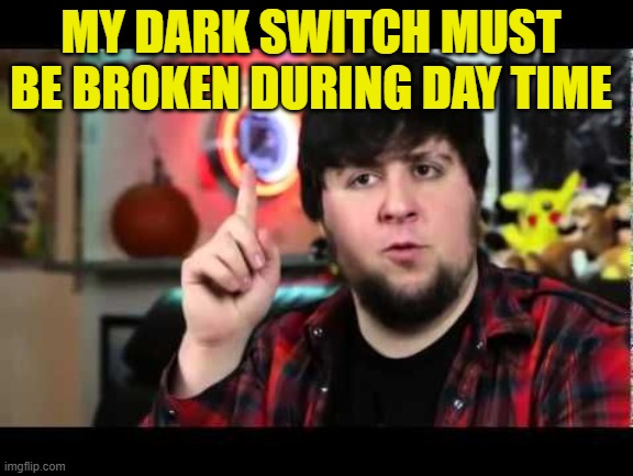 JonTron I have several questions | MY DARK SWITCH MUST BE BROKEN DURING DAY TIME | image tagged in jontron i have several questions | made w/ Imgflip meme maker