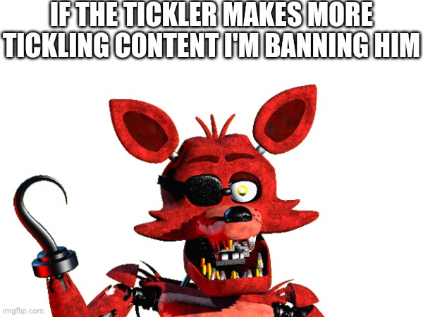 I Will Do It | IF THE TICKLER MAKES MORE TICKLING CONTENT I'M BANNING HIM | image tagged in fnaf | made w/ Imgflip meme maker