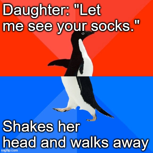 I failed the sock test. | Daughter: "Let me see your socks."; Shakes her head and walks away | image tagged in memes,socially awesome awkward penguin,daughter | made w/ Imgflip meme maker