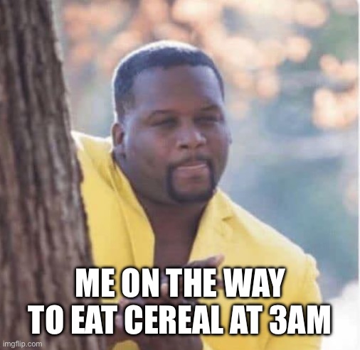 Licking lips | ME ON THE WAY TO EAT CEREAL AT 3AM | image tagged in licking lips | made w/ Imgflip meme maker
