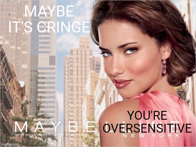 maybelline | MAYBE IT'S CRINGE YOU'RE OVERSENSITIVE | image tagged in maybelline | made w/ Imgflip meme maker