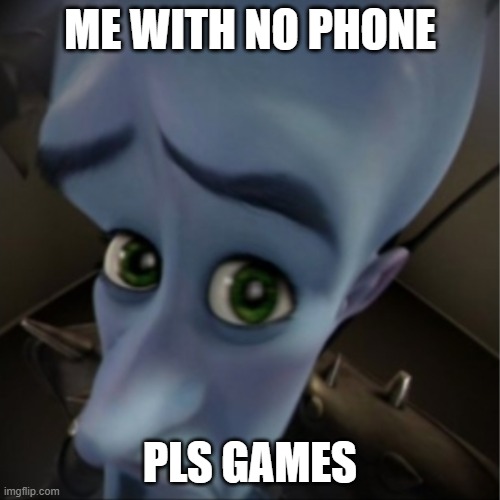 No Games? | ME WITH NO PHONE; PLS GAMES | image tagged in megamind peeking | made w/ Imgflip meme maker
