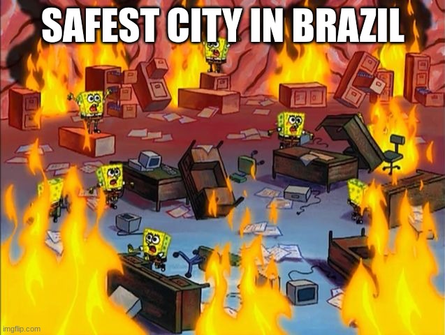 country slander #7 | SAFEST CITY IN BRAZIL | image tagged in spongebob fire | made w/ Imgflip meme maker