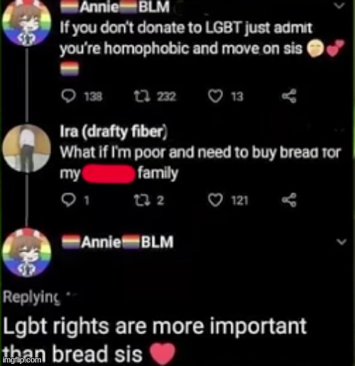 YOUR FAMILY IS WORTHLESS ( mod note: common annie L) | image tagged in lgbtq,bread,poor,worthless | made w/ Imgflip meme maker