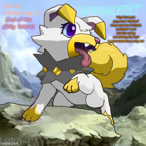 Time for ask Chorus now :3 | Hey have you guys ever heard of those Ask the Puffballs websites? I just feel like doing something like that in comments bcuz why not; End of Me (Billy Talent) | image tagged in chorus_da_rockruff announcements,ask me anything,go ahead | made w/ Imgflip meme maker