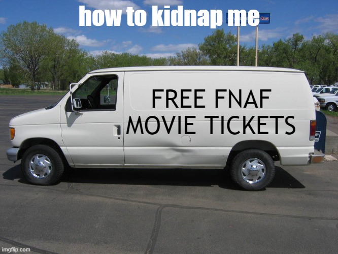 upvote if youre in there with me | how to kidnap me; FREE FNAF MOVIE TICKETS | image tagged in fnaf,white van,van,kidnapping | made w/ Imgflip meme maker