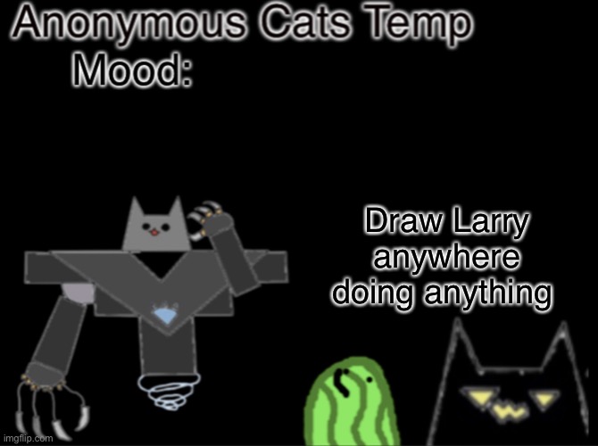 Stealing bdas idea >:) | Draw Larry anywhere doing anything | image tagged in anonymous_cats temp | made w/ Imgflip meme maker