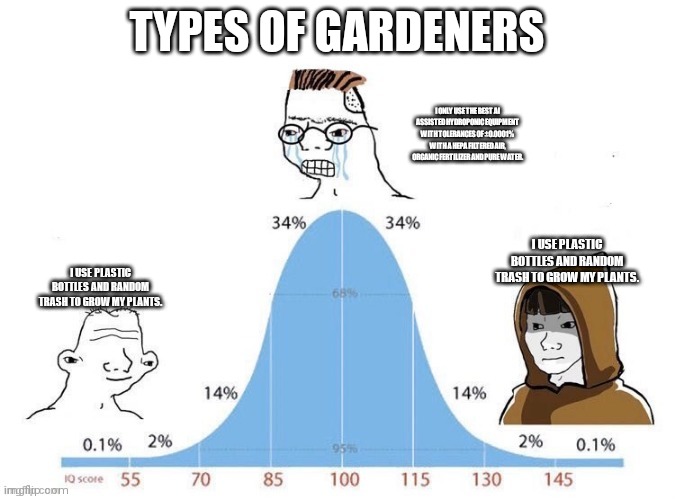 Bell Curve | TYPES OF GARDENERS; I ONLY USE THE BEST AI ASSISTED HYDROPONIC EQUIPMENT WITH TOLERANCES OF ±0.0001% WITH A HEPA FILTERED AIR, ORGANIC FERTILIZER AND PURE WATER. I USE PLASTIC BOTTLES AND RANDOM TRASH TO GROW MY PLANTS. I USE PLASTIC BOTTLES AND RANDOM TRASH TO GROW MY PLANTS. | image tagged in bell curve,druggardening | made w/ Imgflip meme maker