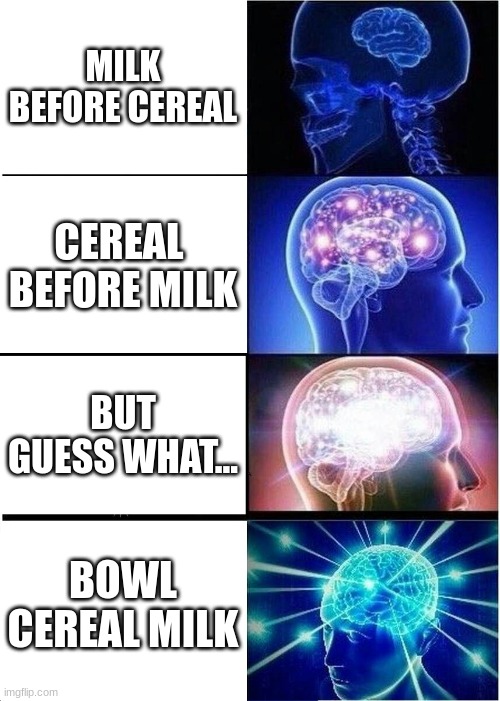 how did you eat your cereal | MILK BEFORE CEREAL; CEREAL  BEFORE MILK; BUT GUESS WHAT... BOWL CEREAL MILK | image tagged in memes,expanding brain | made w/ Imgflip meme maker